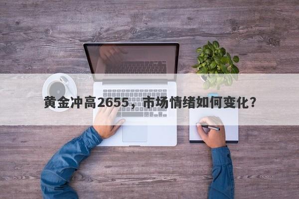 黄金冲高2655，市场情绪如何变化？