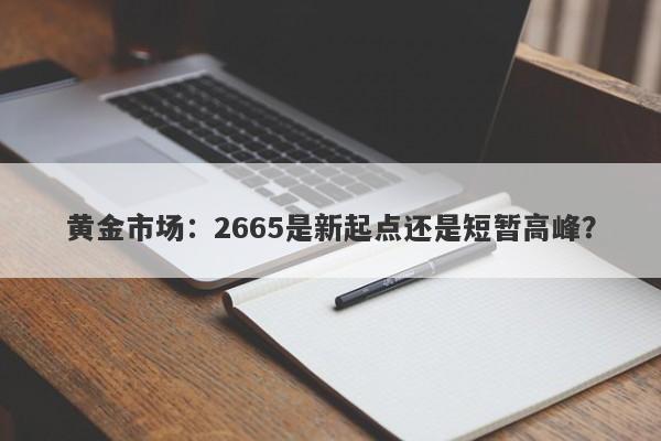 黄金市场：2665是新起点还是短暂高峰？