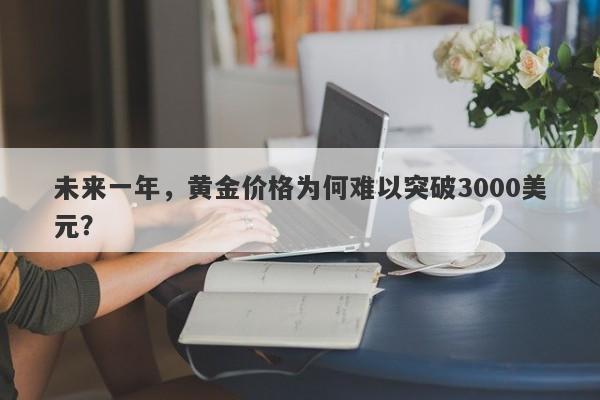 未来一年，黄金价格为何难以突破3000美元？