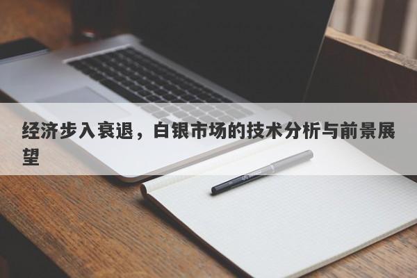 经济步入衰退，白银市场的技术分析与前景展望