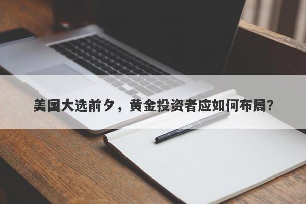 美国大选前夕，黄金投资者应如何布局？