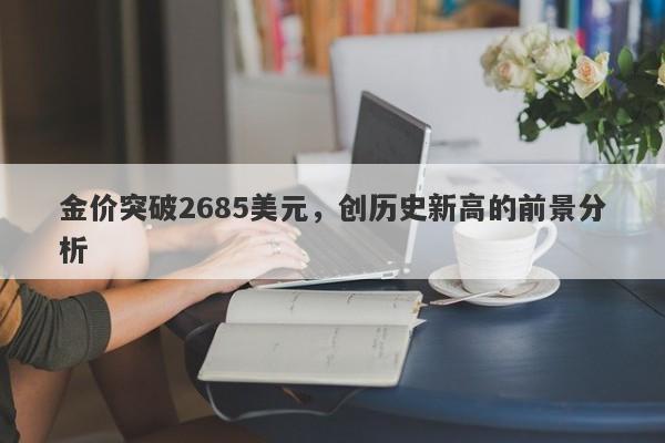 金价突破2685美元，创历史新高的前景分析