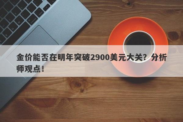 金价能否在明年突破2900美元大关？分析师观点！