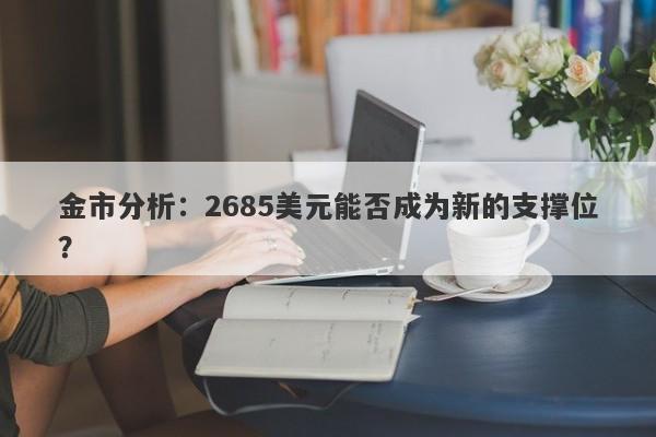 金市分析：2685美元能否成为新的支撑位？