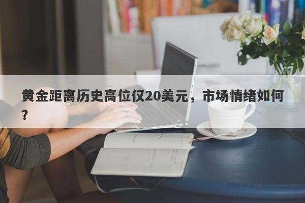 黄金距离历史高位仅20美元，市场情绪如何？