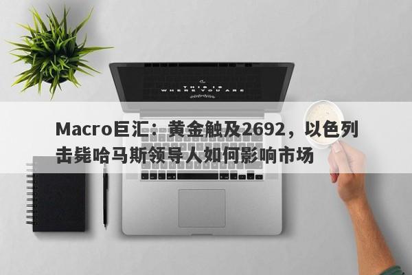 Macro巨汇：黄金触及2692，以色列击毙哈马斯领导人如何影响市场