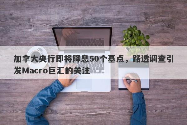 加拿大央行即将降息50个基点，路透调查引发Macro巨汇的关注