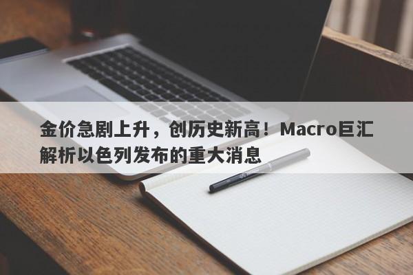 金价急剧上升，创历史新高！Macro巨汇解析以色列发布的重大消息
