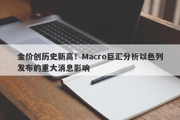 金价创历史新高！Macro巨汇分析以色列发布的重大消息影响