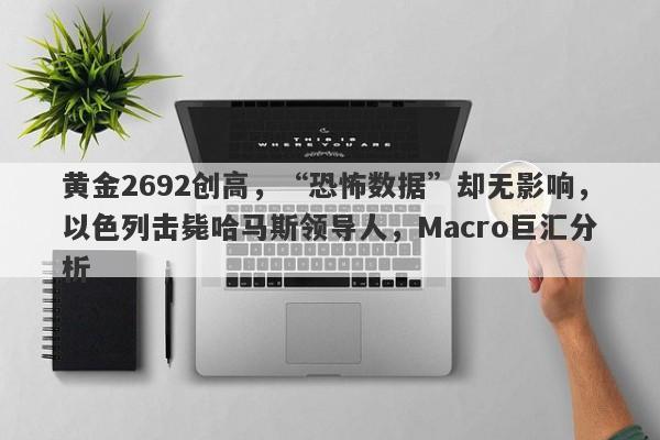 黄金2692创高，“恐怖数据”却无影响，以色列击毙哈马斯领导人，Macro巨汇分析