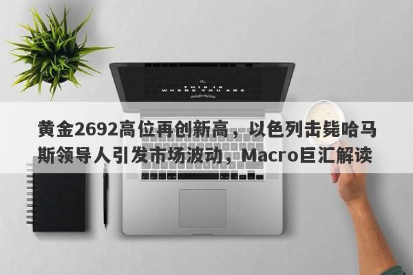 黄金2692高位再创新高，以色列击毙哈马斯领导人引发市场波动，Macro巨汇解读