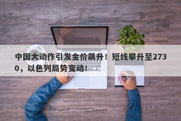 中国大动作引发金价飙升！短线攀升至2730，以色列局势变动！