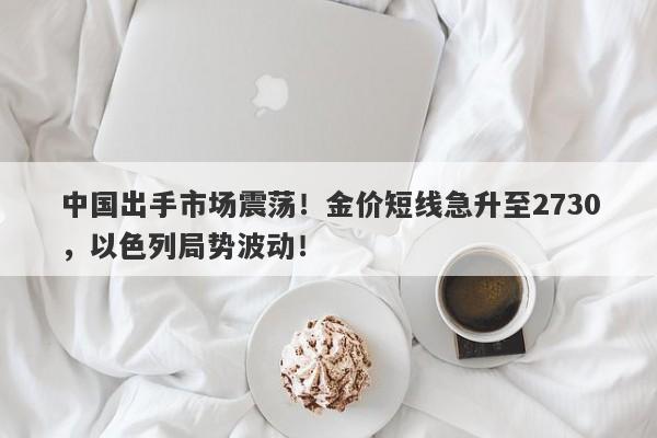 中国出手市场震荡！金价短线急升至2730，以色列局势波动！