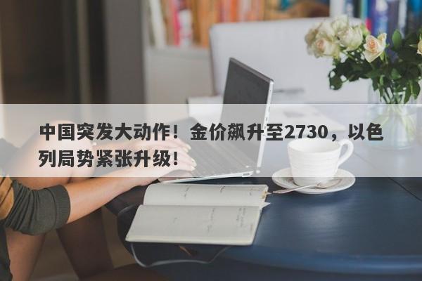 中国突发大动作！金价飙升至2730，以色列局势紧张升级！