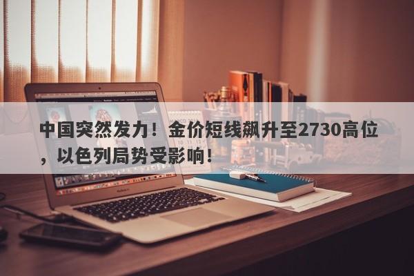 中国突然发力！金价短线飙升至2730高位，以色列局势受影响！