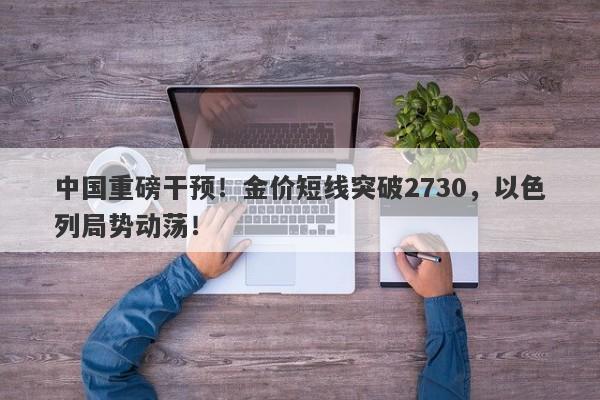 中国重磅干预！金价短线突破2730，以色列局势动荡！