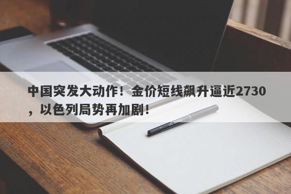 中国突发大动作！金价短线飙升逼近2730，以色列局势再加剧！