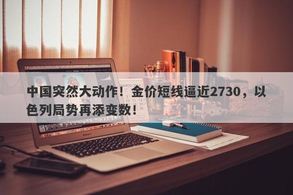 中国突然大动作！金价短线逼近2730，以色列局势再添变数！