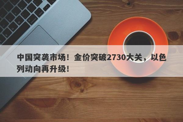 中国突袭市场！金价突破2730大关，以色列动向再升级！