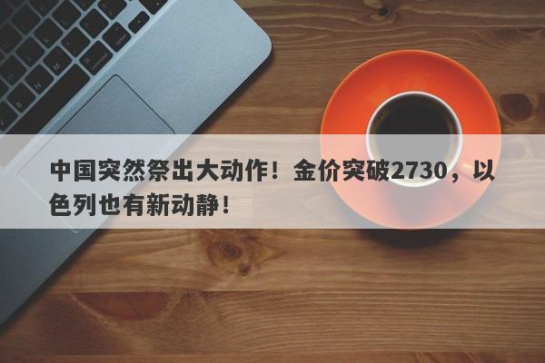 中国突然祭出大动作！金价突破2730，以色列也有新动静！