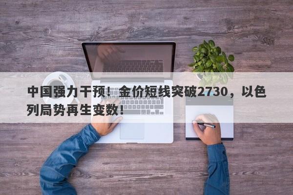 中国强力干预！金价短线突破2730，以色列局势再生变数！