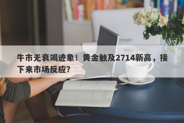 牛市无衰竭迹象！黄金触及2714新高，接下来市场反应？