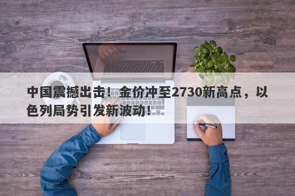 中国震撼出击！金价冲至2730新高点，以色列局势引发新波动！