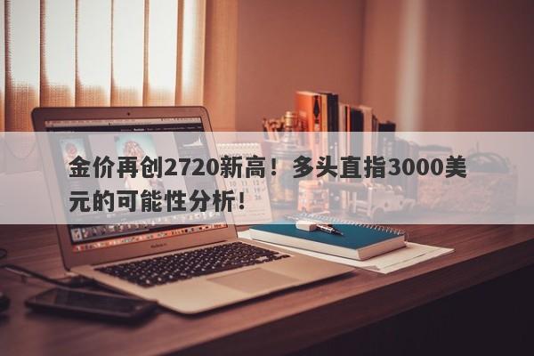 金价再创2720新高！多头直指3000美元的可能性分析！