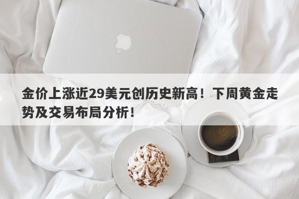 金价上涨近29美元创历史新高！下周黄金走势及交易布局分析！