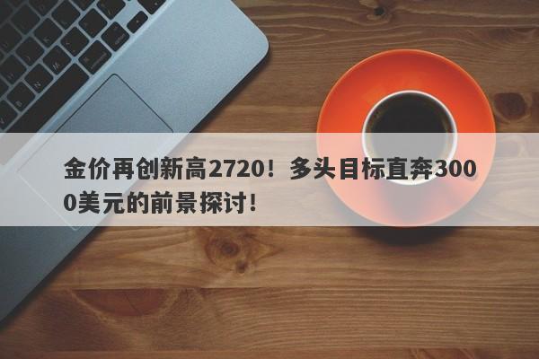 金价再创新高2720！多头目标直奔3000美元的前景探讨！
