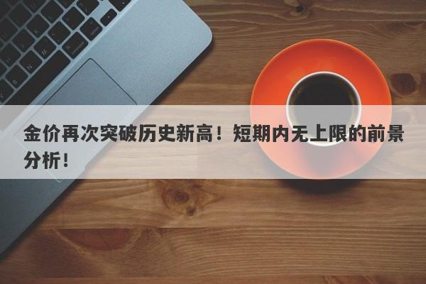 金价再次突破历史新高！短期内无上限的前景分析！