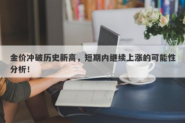 金价冲破历史新高，短期内继续上涨的可能性分析！