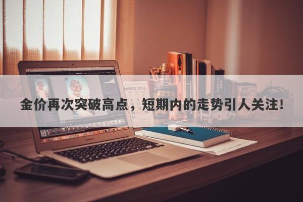 金价再次突破高点，短期内的走势引人关注！