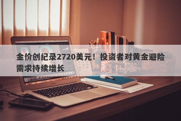 金价创纪录2720美元！投资者对黄金避险需求持续增长