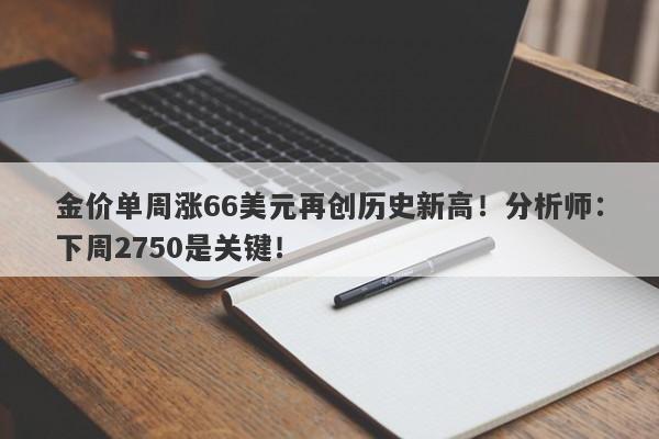 金价单周涨66美元再创历史新高！分析师：下周2750是关键！