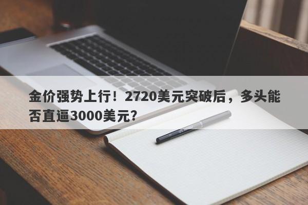 金价强势上行！2720美元突破后，多头能否直逼3000美元？