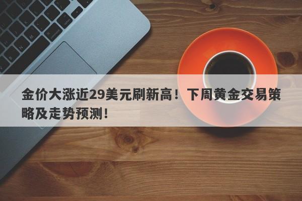 金价大涨近29美元刷新高！下周黄金交易策略及走势预测！