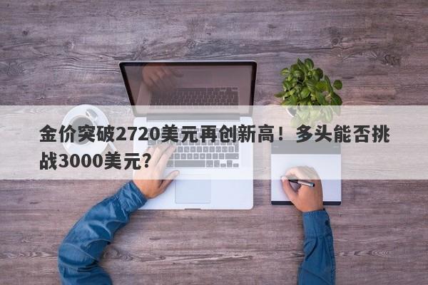 金价突破2720美元再创新高!多头能否挑战3000美元?