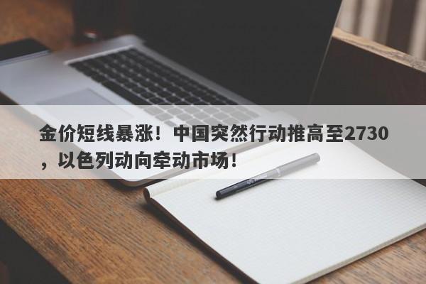 金价短线暴涨!中国突然行动推高至2730,以色列动向牵动市场!