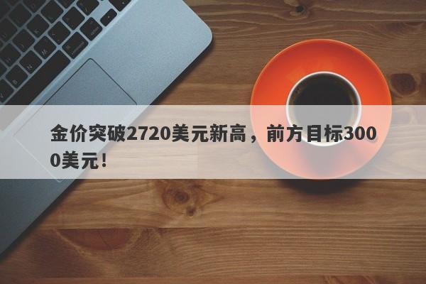 金价突破2720美元新高,前方目标3000美元!