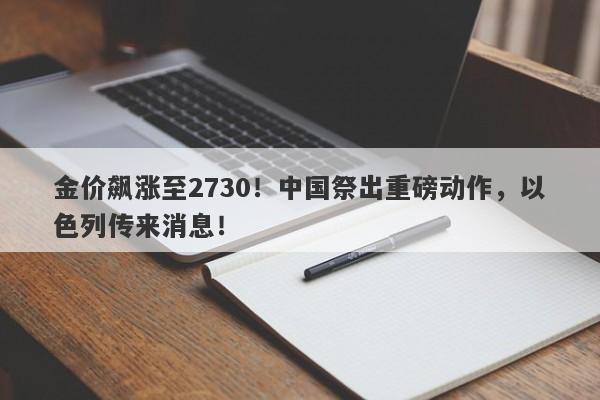 金价飙涨至2730！中国祭出重磅动作，以色列传来消息！