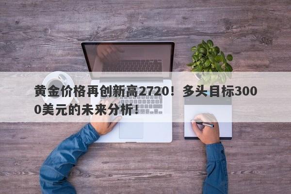 黄金价格再创新高2720！多头目标3000美元的未来分析！