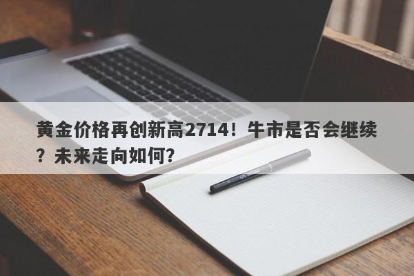 黄金价格再创新高2714！牛市是否会继续？未来走向如何？
