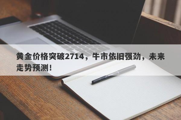 黄金价格突破2714，牛市依旧强劲，未来走势预测！
