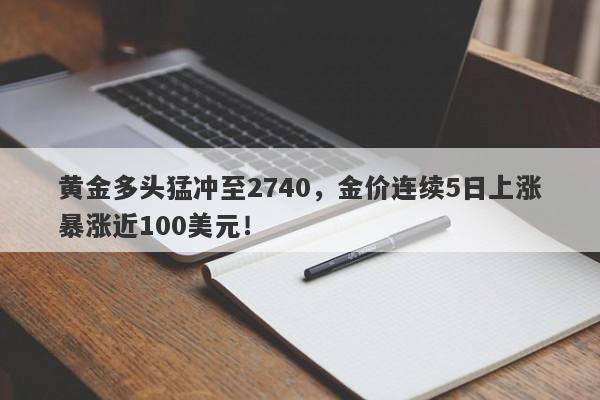 黄金多头猛冲至2740，金价连续5日上涨暴涨近100美元！