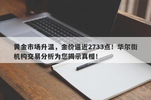 黄金市场升温，金价逼近2733点！华尔街机构交易分析为您揭示真相！