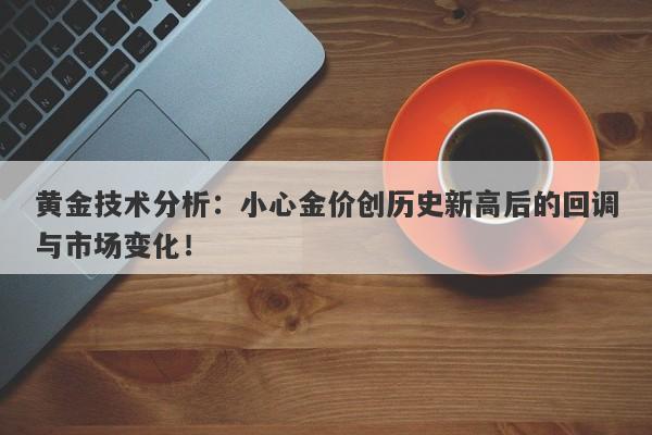 黄金技术分析：小心金价创历史新高后的回调与市场变化！