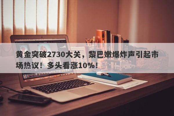 黄金突破2730大关，黎巴嫩爆炸声引起市场热议！多头看涨10%！
