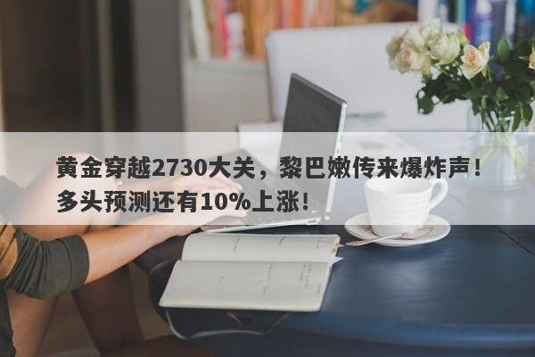 黄金穿越2730大关，黎巴嫩传来爆炸声！多头预测还有10%上涨！
