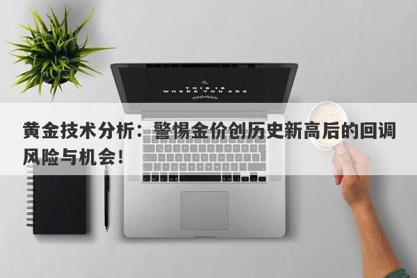 黄金技术分析：警惕金价创历史新高后的回调风险与机会！